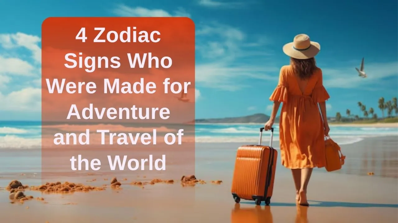 4 Zodiac Signs Who Were Made for Adventure and Travel of the World