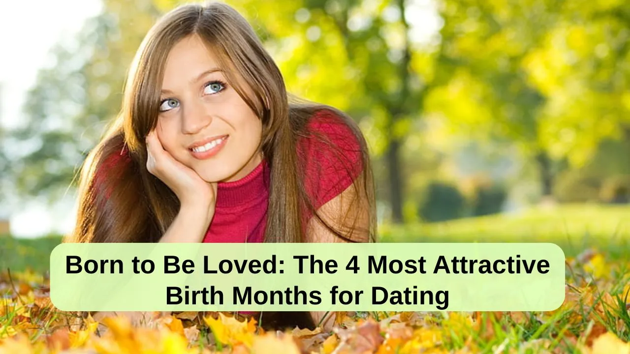 Born to Be Loved The 4 Most Attractive Birth Months for Dating