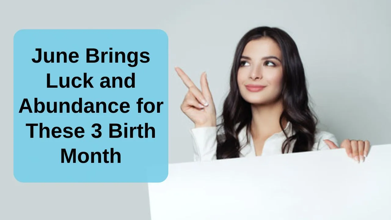 June Brings Luck and Abundance for These 3 Birth Month