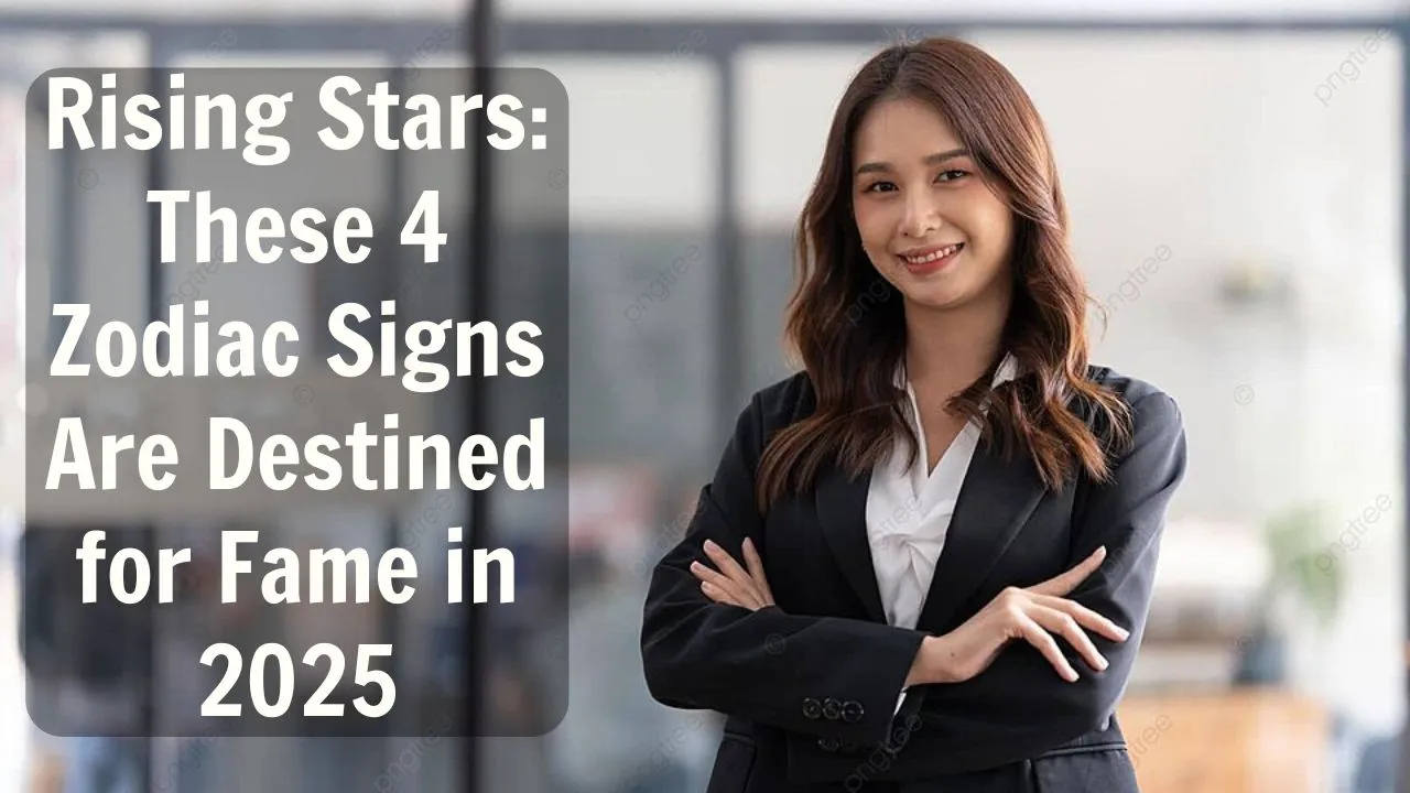 Rising Stars These 4 Zodiac Signs Are Destined for Fame in 2025
