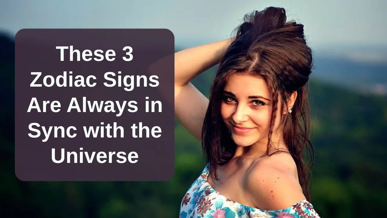 These 3 Zodiac Signs Are Always in Sync with the Universe