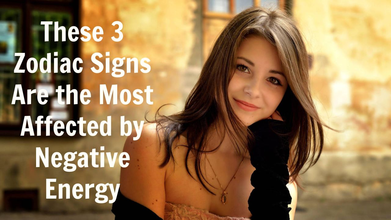 These 3 Zodiac Signs Are the Most Affected by Negative Energy