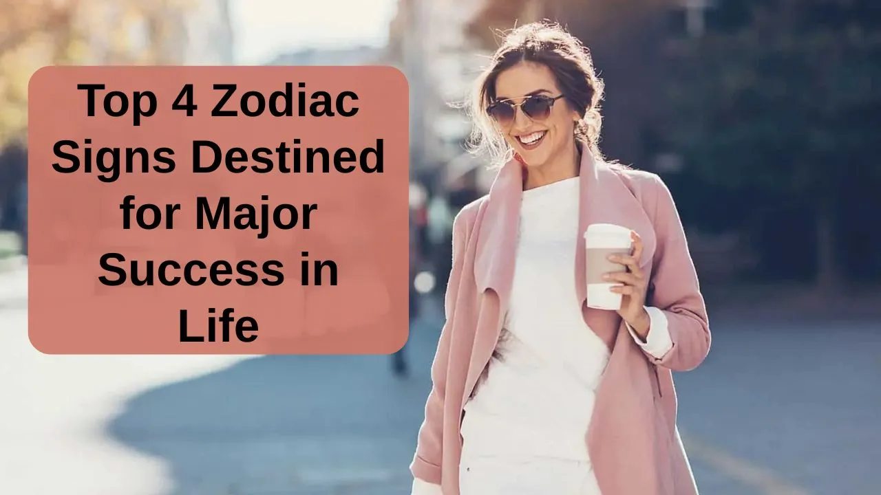Top 4 Zodiac Signs Destined for Major Success in Life
