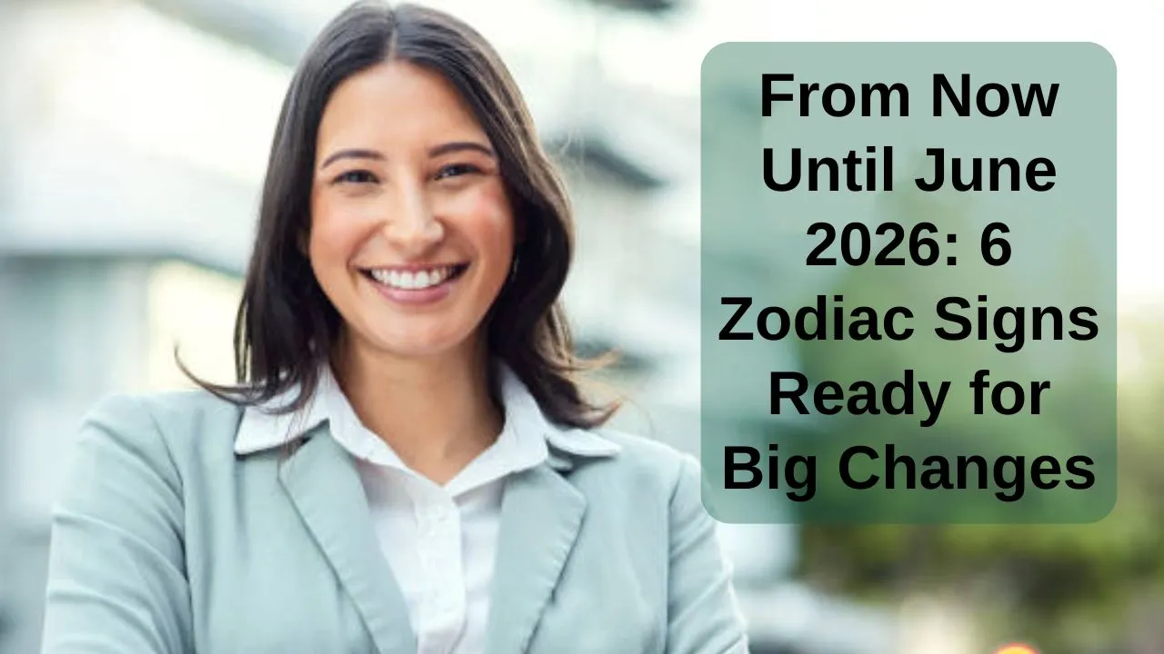 From Now Until June 2026 6 Zodiac Signs Ready for Big Changes